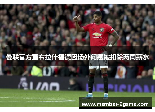 曼联官方宣布拉什福德因场外问题被扣除两周薪水
