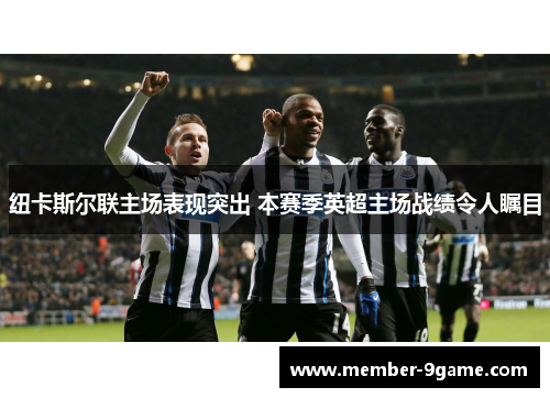 纽卡斯尔联主场表现突出 本赛季英超主场战绩令人瞩目