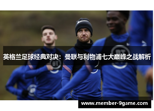 英格兰足球经典对决：曼联与利物浦七大巅峰之战解析